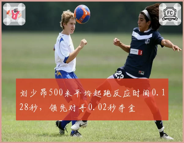 刘少昂500米平均起跑反应时间0.128秒,领先对手0.02秒夺金