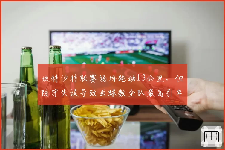 坎特沙特联赛场均跑动13公里，但防守失误导致丢球数全队最高引年龄质疑