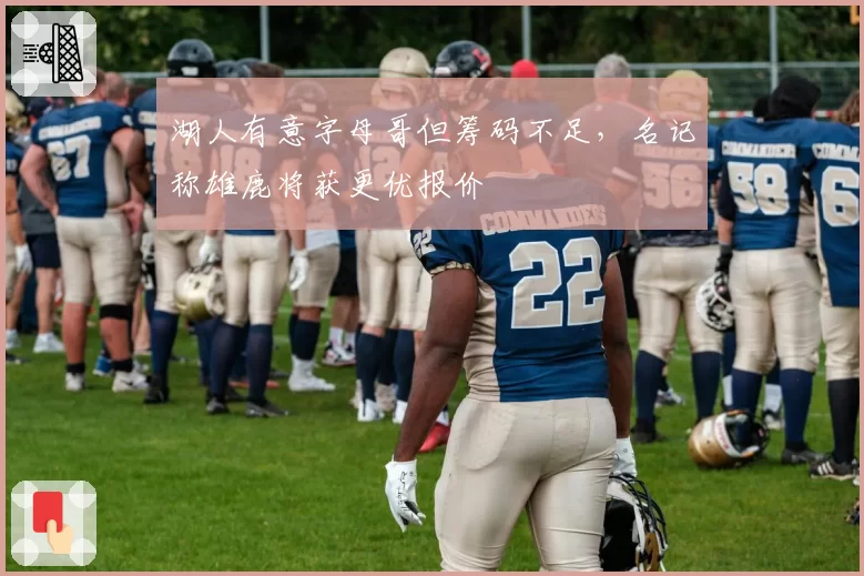 湖人有意字母哥但筹码不足，名记称雄鹿将获更优报价