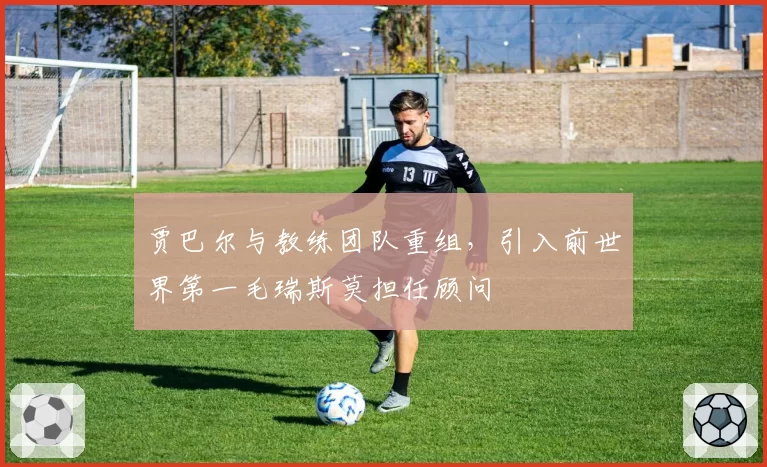 贾巴尔与教练团队重组，引入前世界第一毛瑞斯莫担任顾问