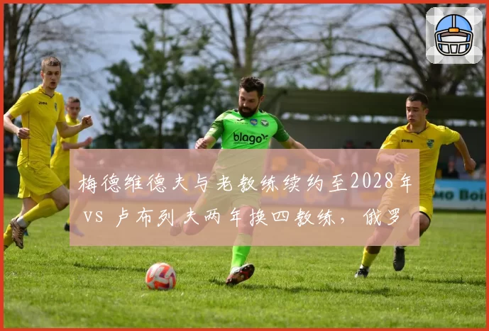 梅德维德夫与老教练续约至2028年 vs 卢布列夫两年换四教练,俄罗斯双雄稳定性天壤之别