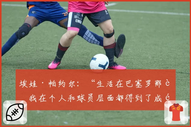 埃娃·帕约尔：“生活在巴塞罗那让我在个人和球员层面都得到了成长”
