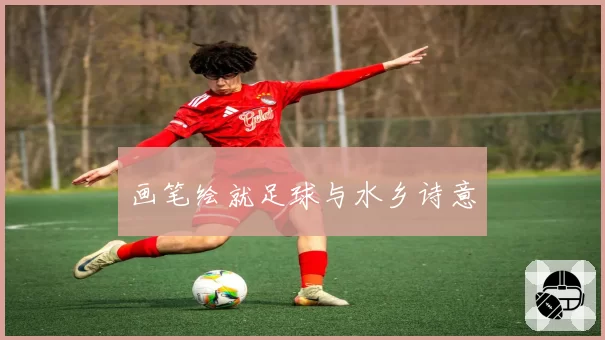 画笔绘就足球与水乡诗意