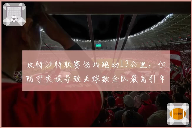 坎特沙特联赛场均跑动13公里，但防守失误导致丢球数全队最高引年龄质疑