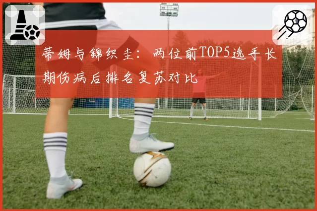 蒂姆与锦织圭:两位前TOP5选手长期伤病后排名复苏对比