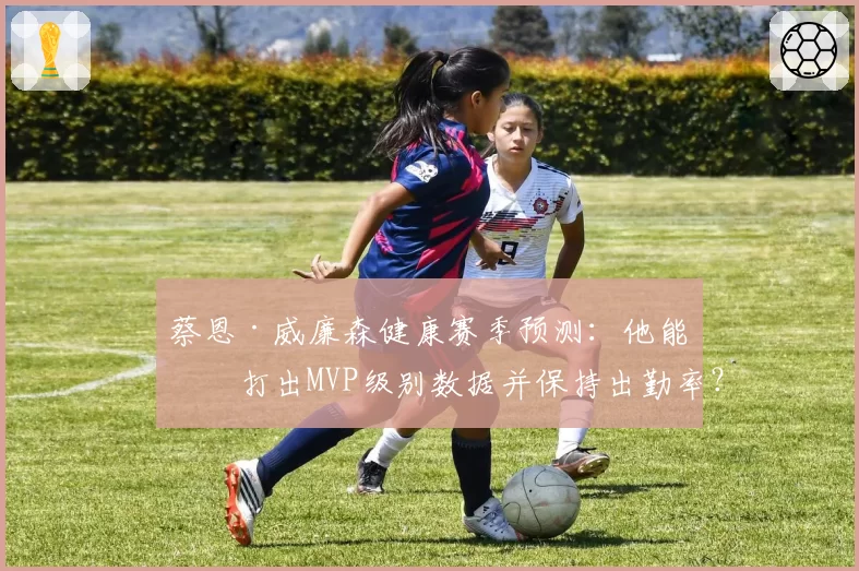 蔡恩·威廉森健康赛季预测：他能否打出MVP级别数据并保持出勤率？