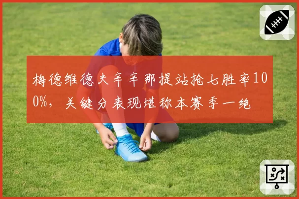 梅德维德夫辛辛那提站抢七胜率100%，关键分表现堪称本赛季一绝