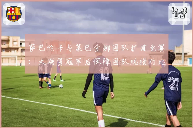 萨巴伦卡与莱巴金娜团队扩建竞赛：大满贯冠军后保障团队规模对比