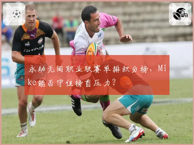 永劫无间职业联赛单排积分榜,Mike能否守住榜首压力?