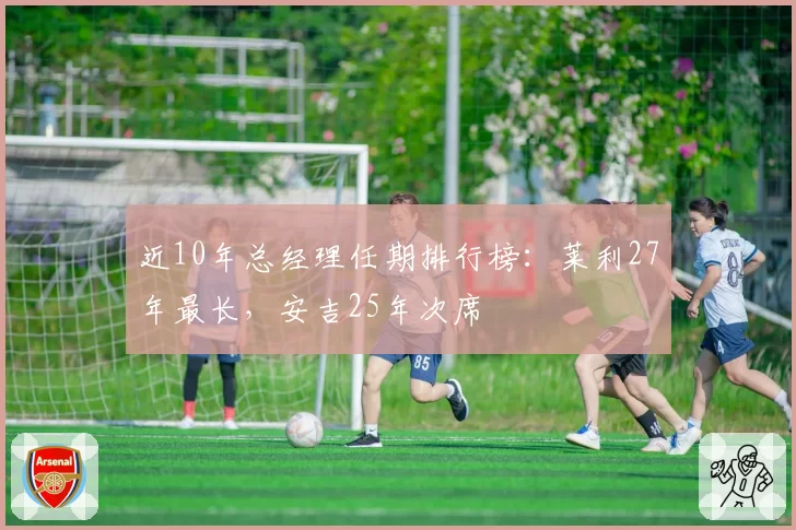 近10年总经理任期排行榜：莱利27年最长，安吉25年次席