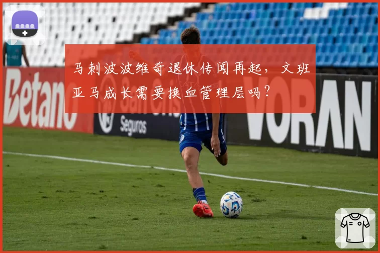 马刺波波维奇退休传闻再起,文班亚马成长需要换血管理层吗?
