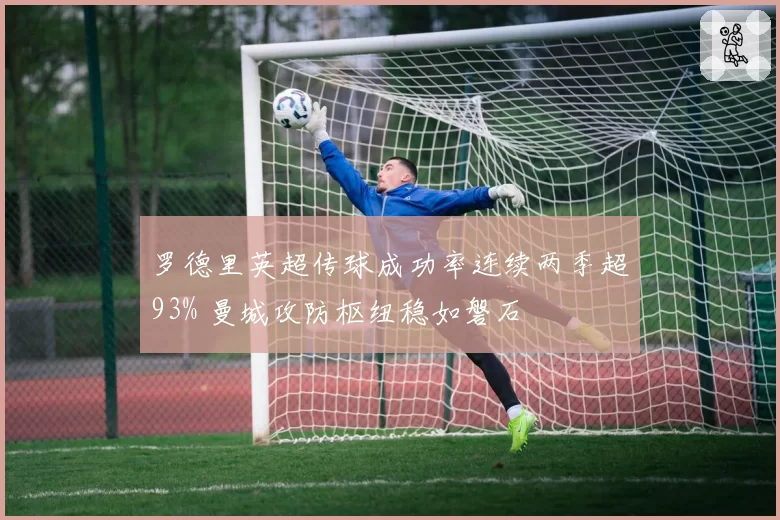 罗德里英超传球成功率连续两季超93% 曼城攻防枢纽稳如磐石