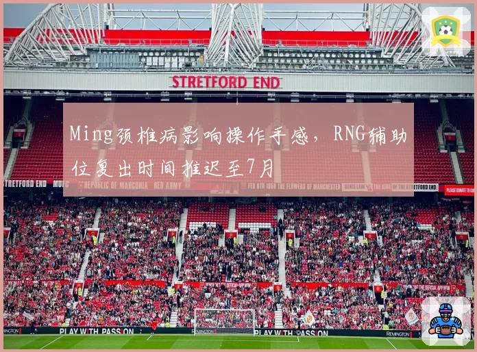 Ming颈椎病影响操作手感，RNG辅助位复出时间推迟至7月