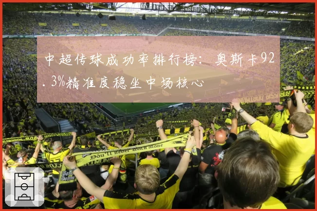 中超传球成功率排行榜：奥斯卡92.3%精准度稳坐中场核心
