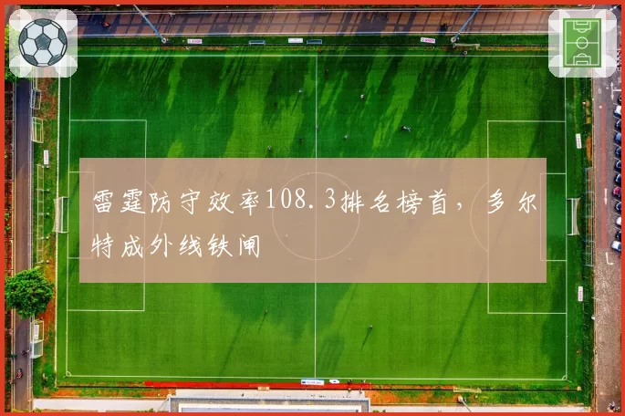 雷霆防守效率108.3排名榜首，多尔特成外线铁闸