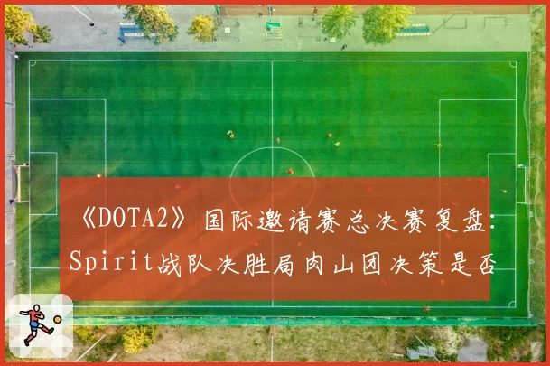 《DOTA2》国际邀请赛总决赛复盘：Spirit战队决胜局肉山团决策是否过于冒险？